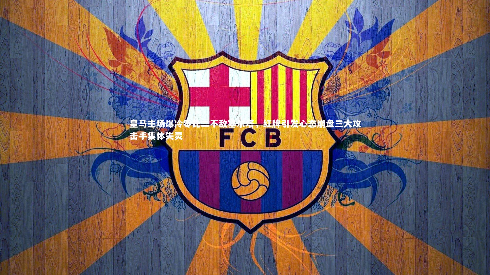 皇马主场爆冷零比二不敌塞尔塔，红牌引发心态崩盘三大攻击手集体失灵