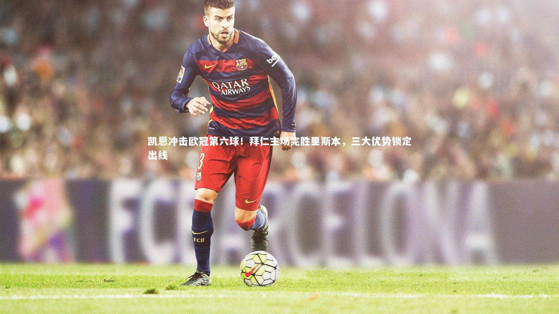 竞技宝官方网站-凯恩冲击欧冠第六球！拜仁主场完胜里斯本，三大优势锁定出线