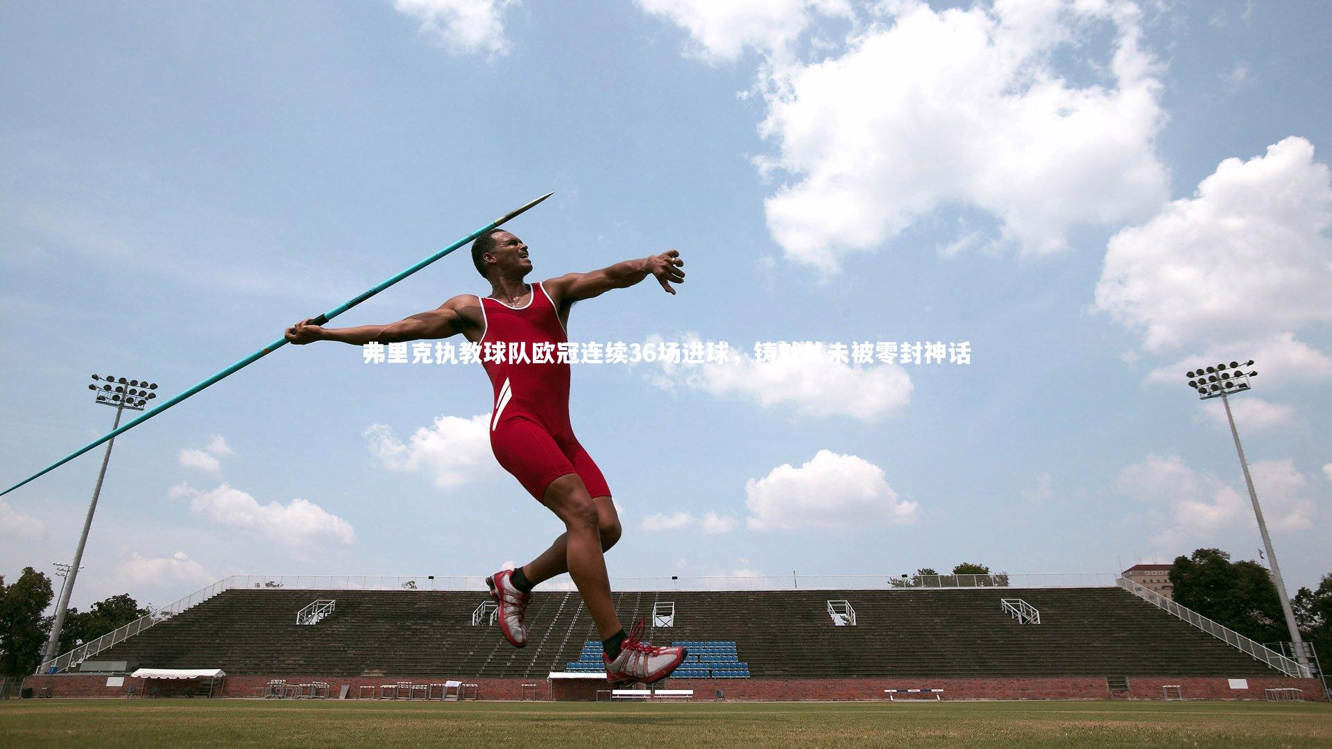 弗里克执教球队欧冠连续36场进球，铸就从未被零封神话