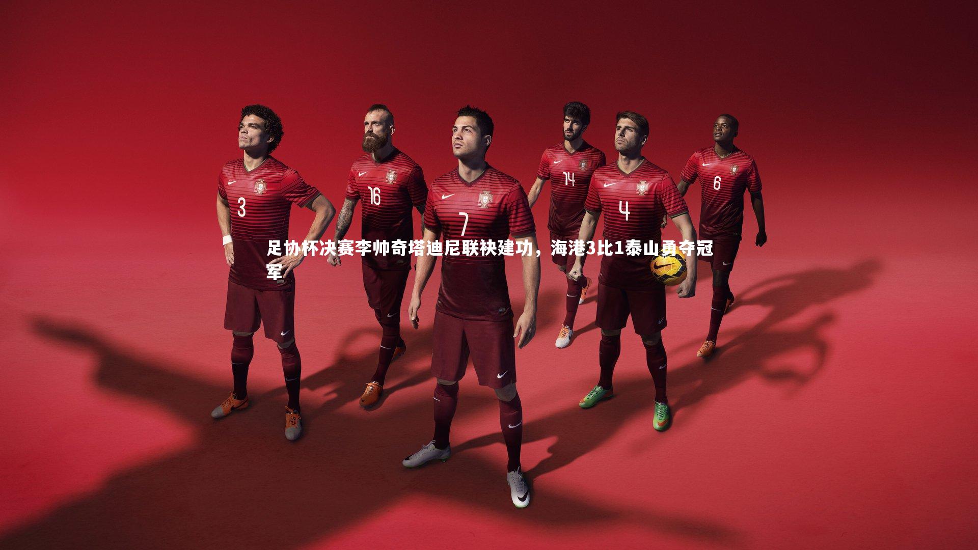 足协杯决赛李帅奇塔迪尼联袂建功，海港3比1泰山勇夺冠军