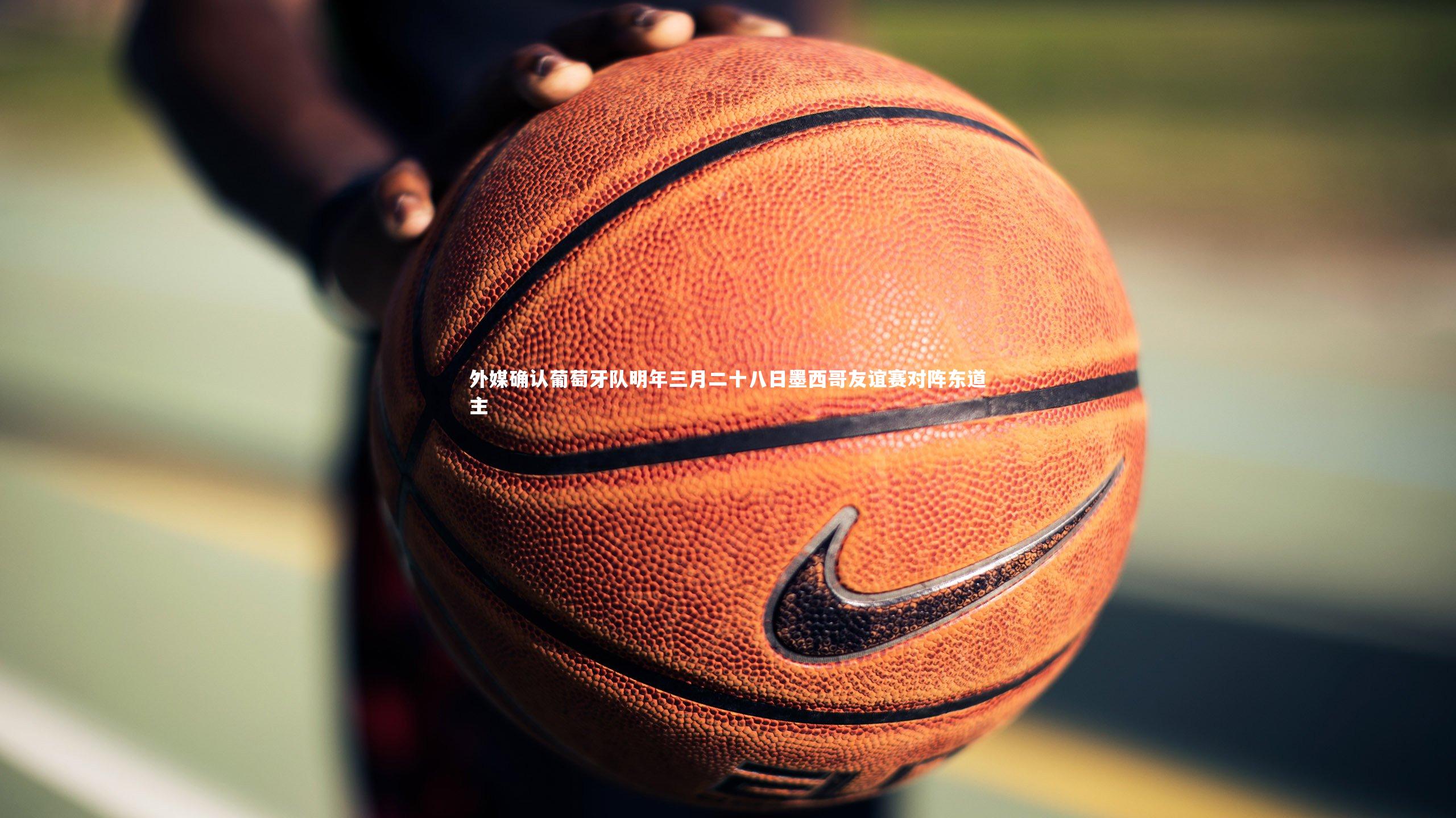 【竞技宝官网】外媒确认葡萄牙队明年三月二十八日墨西哥友谊赛对阵东道主