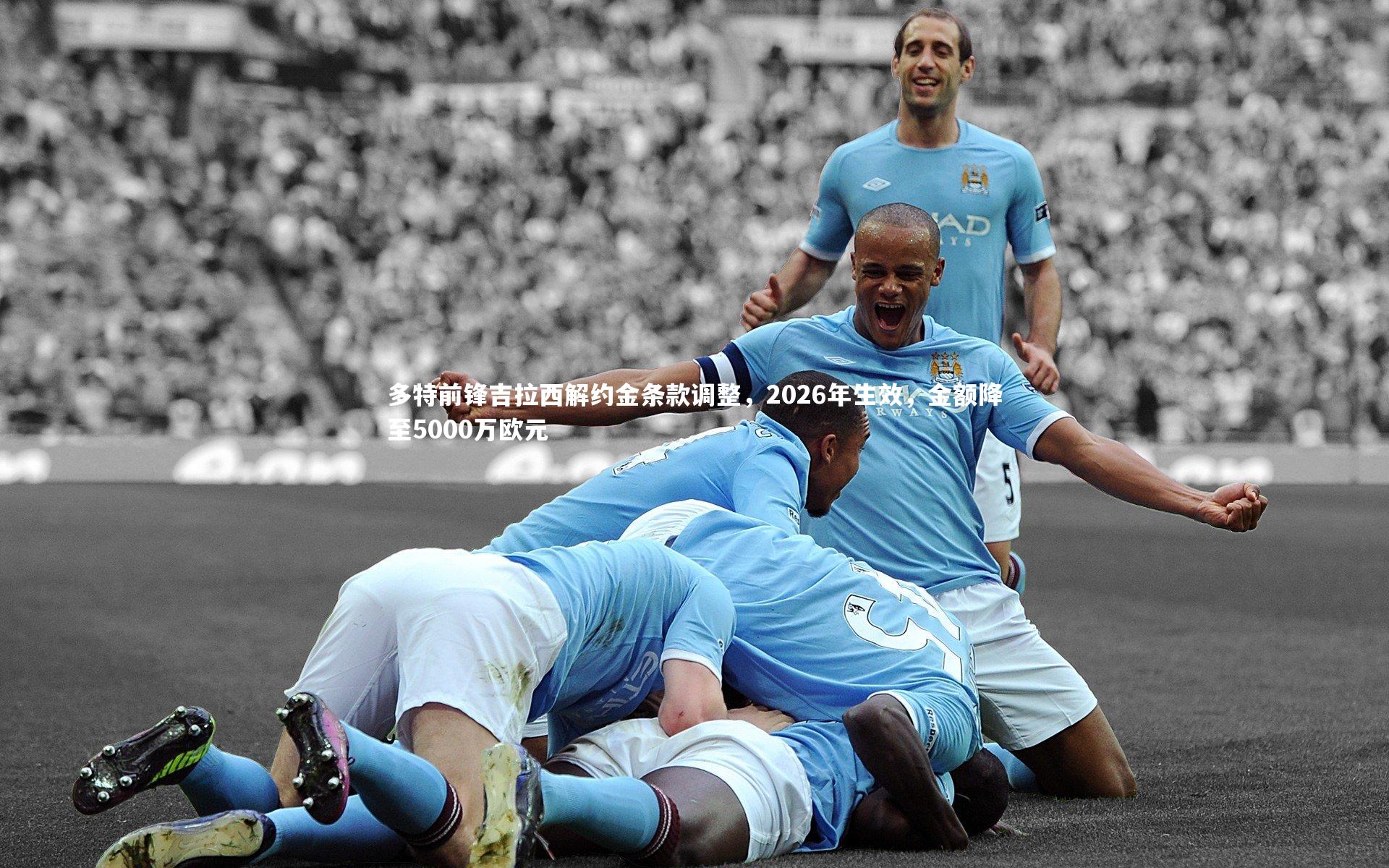 多特前锋吉拉西解约金条款调整，2026年生效，金额降至5000万欧元