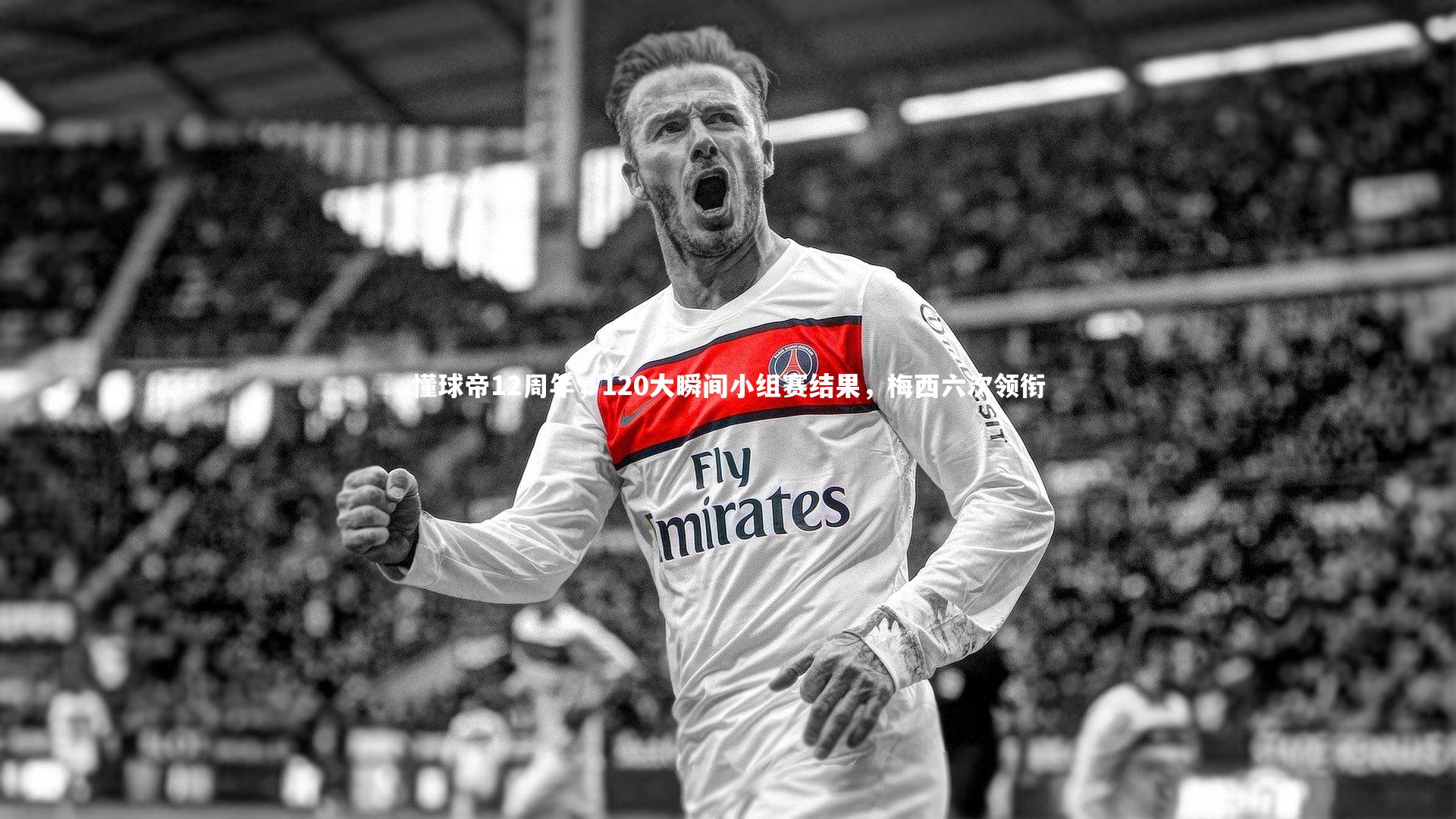 竞技宝官网_懂球帝12周年，120大瞬间小组赛结果，梅西六次领衔