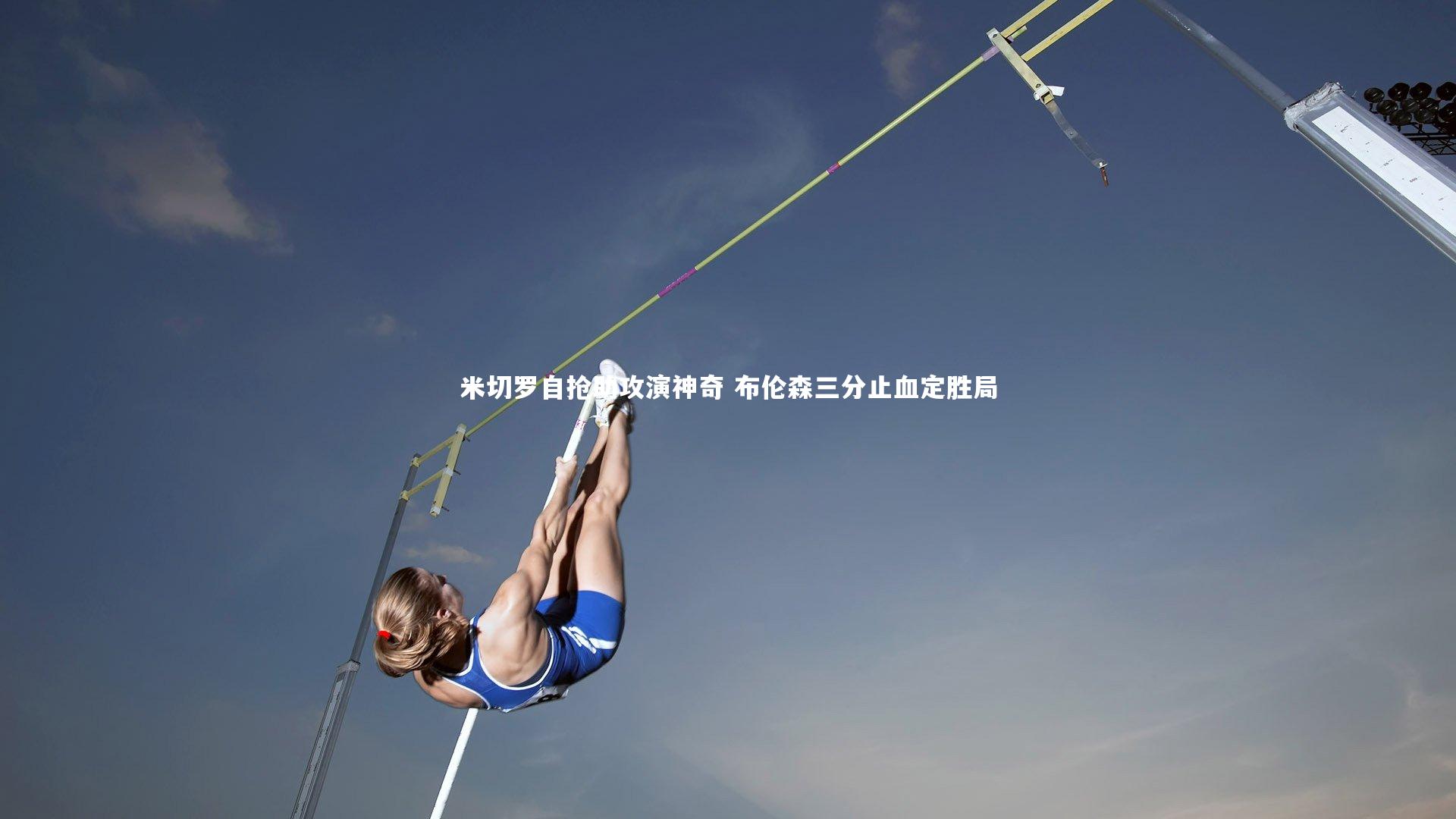 米切罗自抢助攻演神奇 布伦森三分止血定胜局